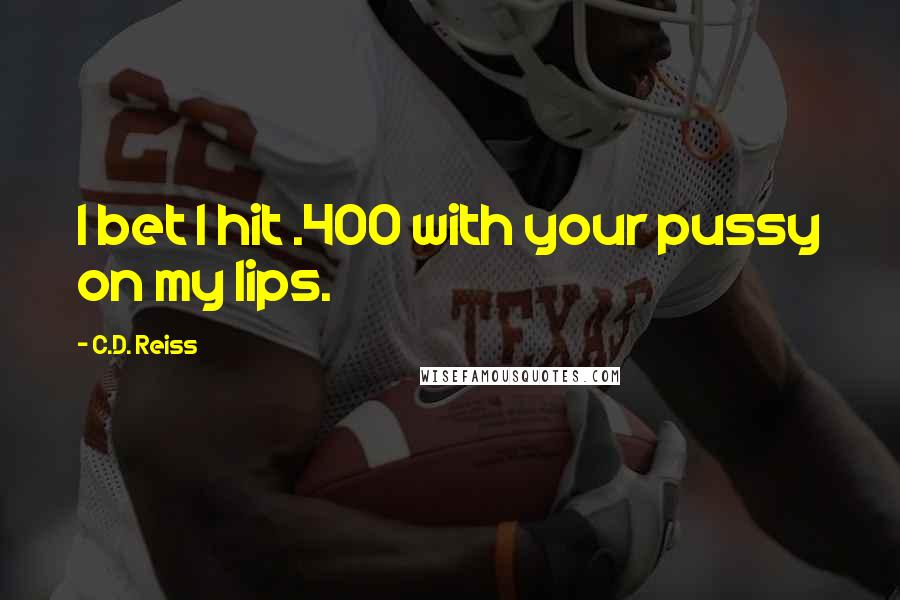 C.D. Reiss Quotes: I bet I hit .400 with your pussy on my lips.