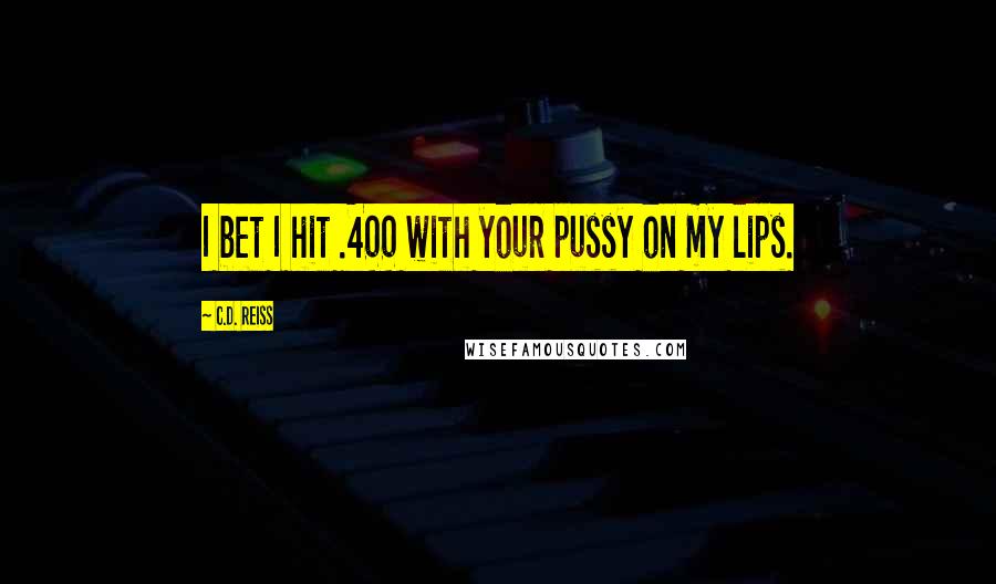 C.D. Reiss Quotes: I bet I hit .400 with your pussy on my lips.