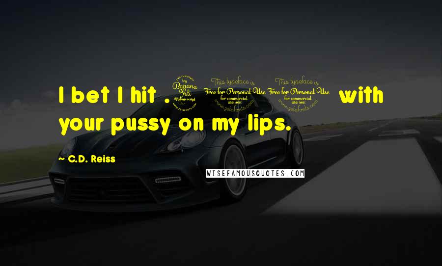 C.D. Reiss Quotes: I bet I hit .400 with your pussy on my lips.