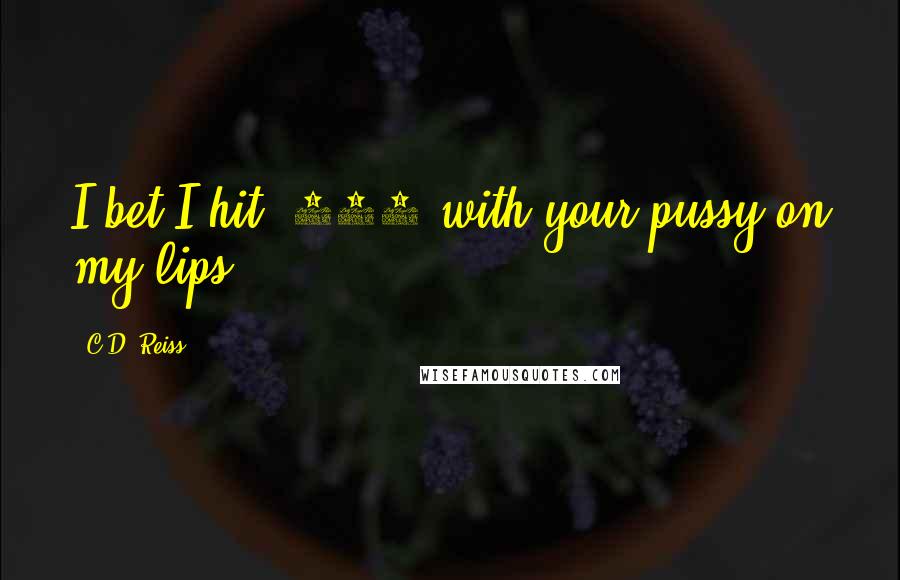C.D. Reiss Quotes: I bet I hit .400 with your pussy on my lips.