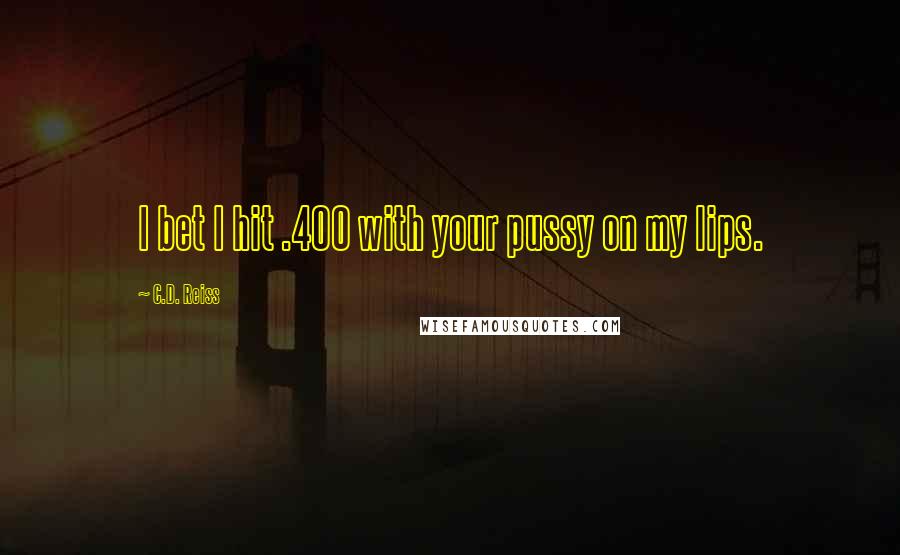 C.D. Reiss Quotes: I bet I hit .400 with your pussy on my lips.