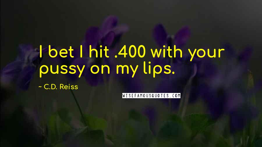 C.D. Reiss Quotes: I bet I hit .400 with your pussy on my lips.