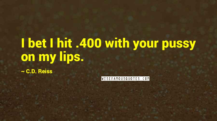 C.D. Reiss Quotes: I bet I hit .400 with your pussy on my lips.
