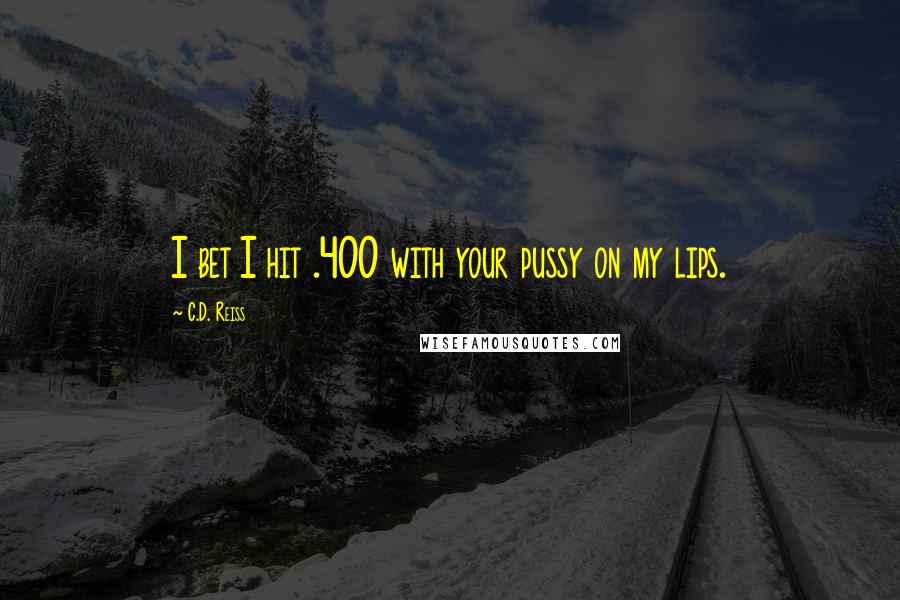C.D. Reiss Quotes: I bet I hit .400 with your pussy on my lips.