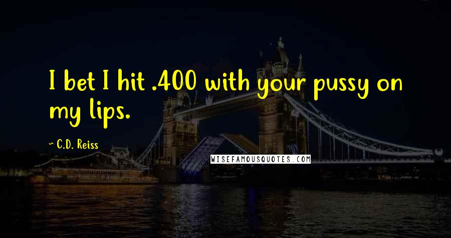 C.D. Reiss Quotes: I bet I hit .400 with your pussy on my lips.