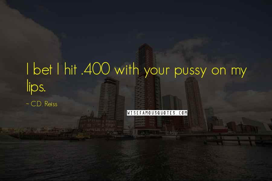 C.D. Reiss Quotes: I bet I hit .400 with your pussy on my lips.