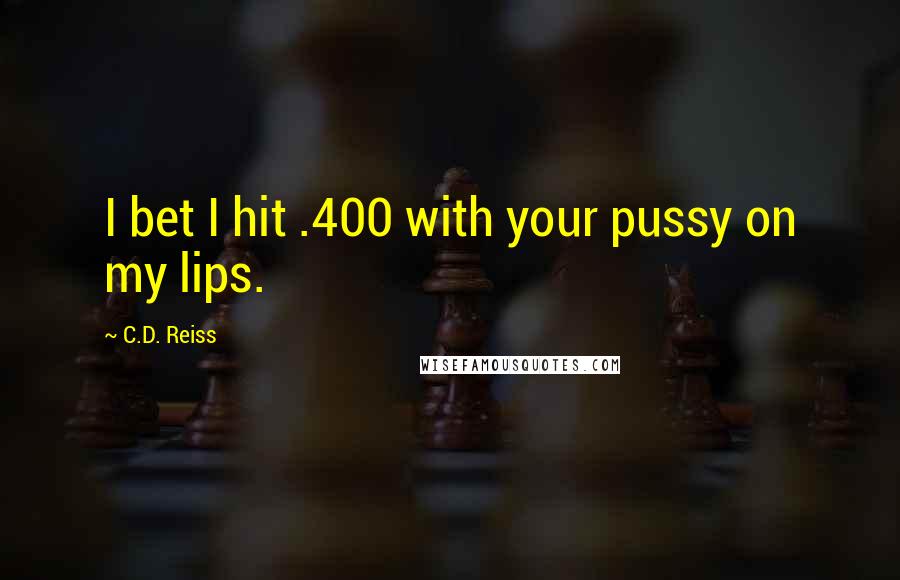 C.D. Reiss Quotes: I bet I hit .400 with your pussy on my lips.
