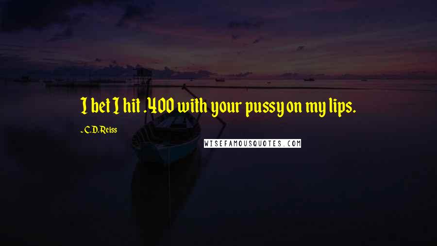 C.D. Reiss Quotes: I bet I hit .400 with your pussy on my lips.