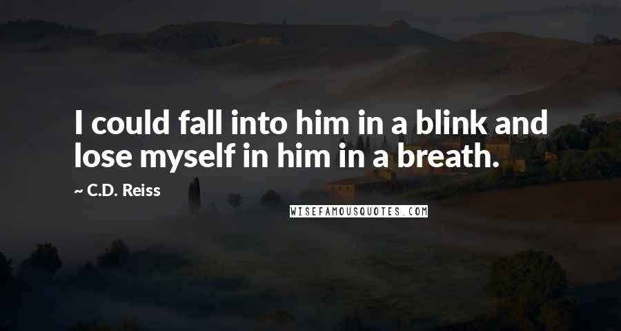 C.D. Reiss Quotes: I could fall into him in a blink and lose myself in him in a breath.