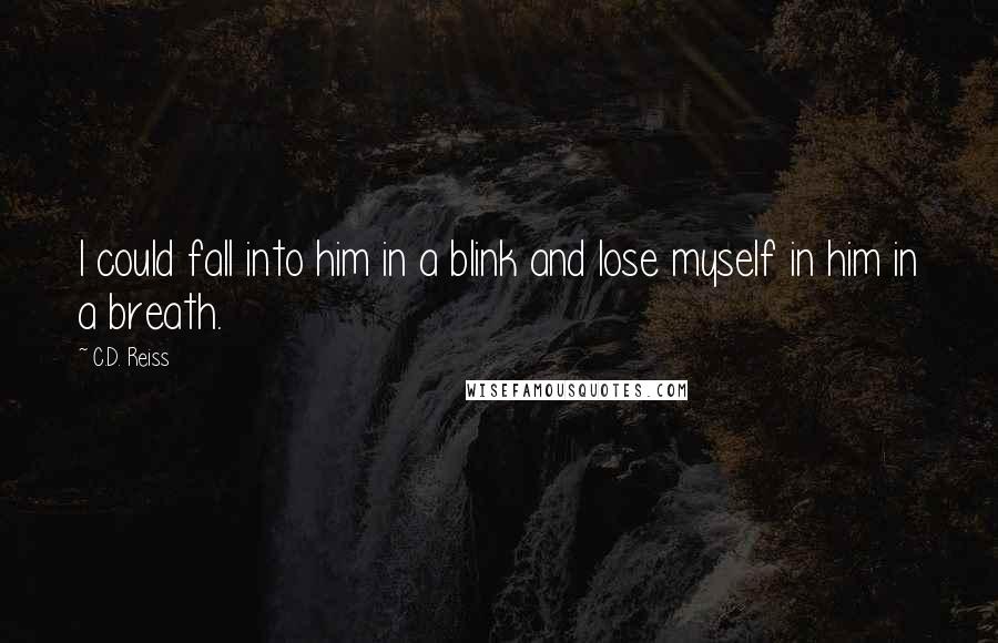 C.D. Reiss Quotes: I could fall into him in a blink and lose myself in him in a breath.