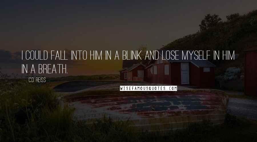 C.D. Reiss Quotes: I could fall into him in a blink and lose myself in him in a breath.