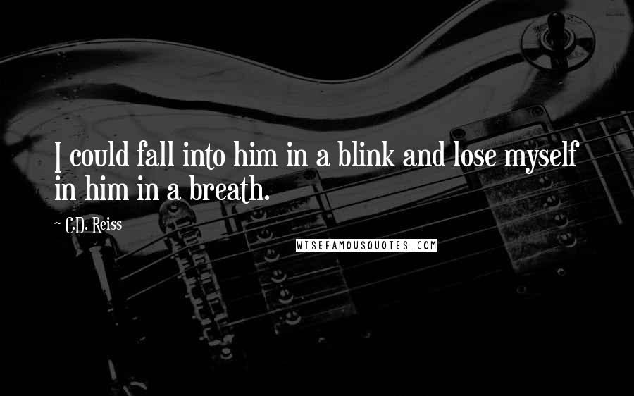 C.D. Reiss Quotes: I could fall into him in a blink and lose myself in him in a breath.