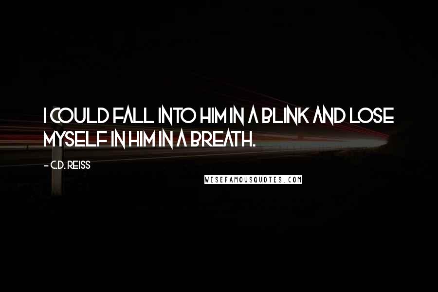 C.D. Reiss Quotes: I could fall into him in a blink and lose myself in him in a breath.