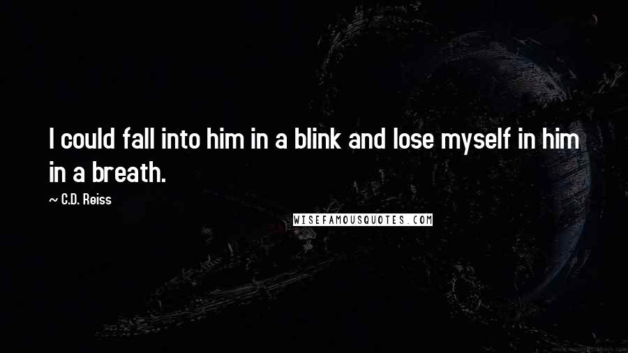 C.D. Reiss Quotes: I could fall into him in a blink and lose myself in him in a breath.