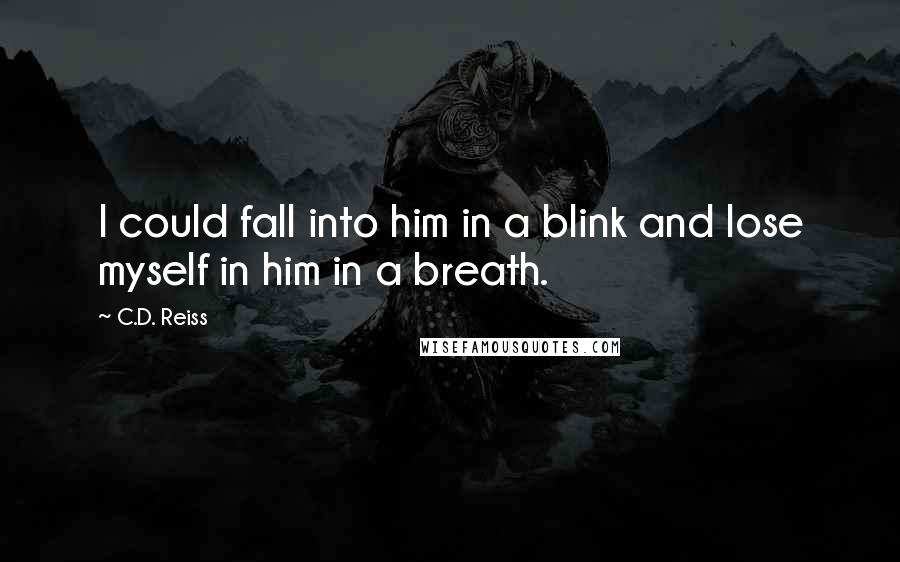 C.D. Reiss Quotes: I could fall into him in a blink and lose myself in him in a breath.