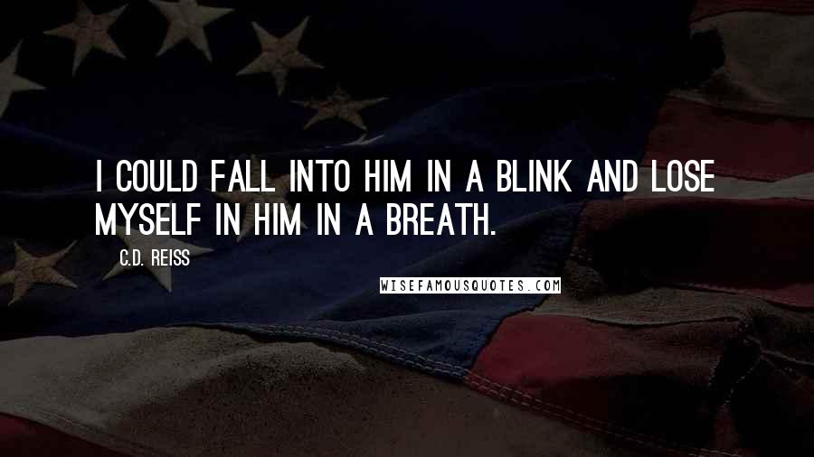 C.D. Reiss Quotes: I could fall into him in a blink and lose myself in him in a breath.