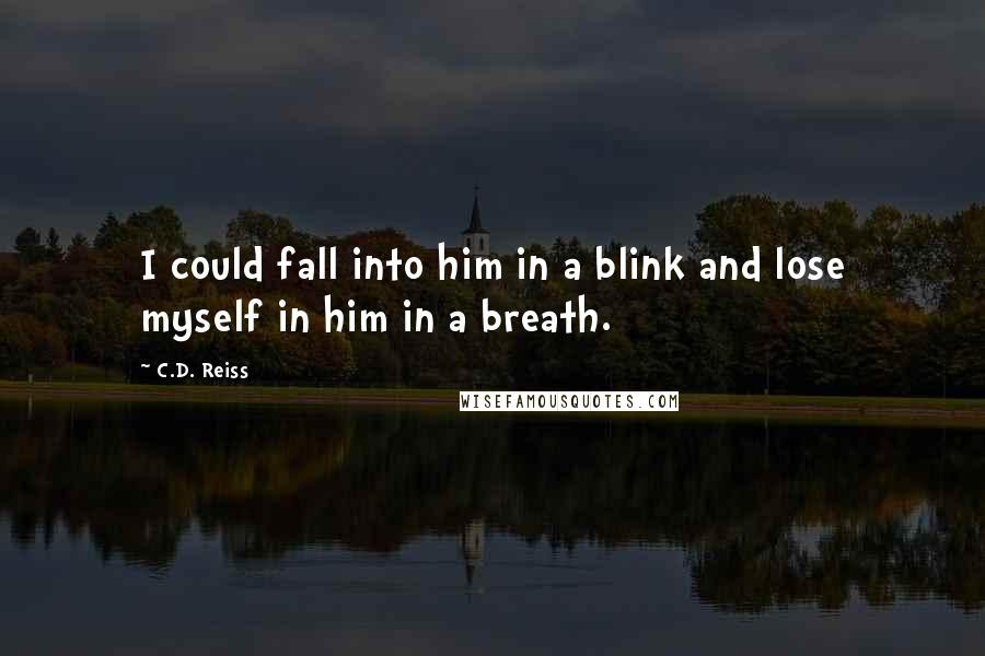 C.D. Reiss Quotes: I could fall into him in a blink and lose myself in him in a breath.