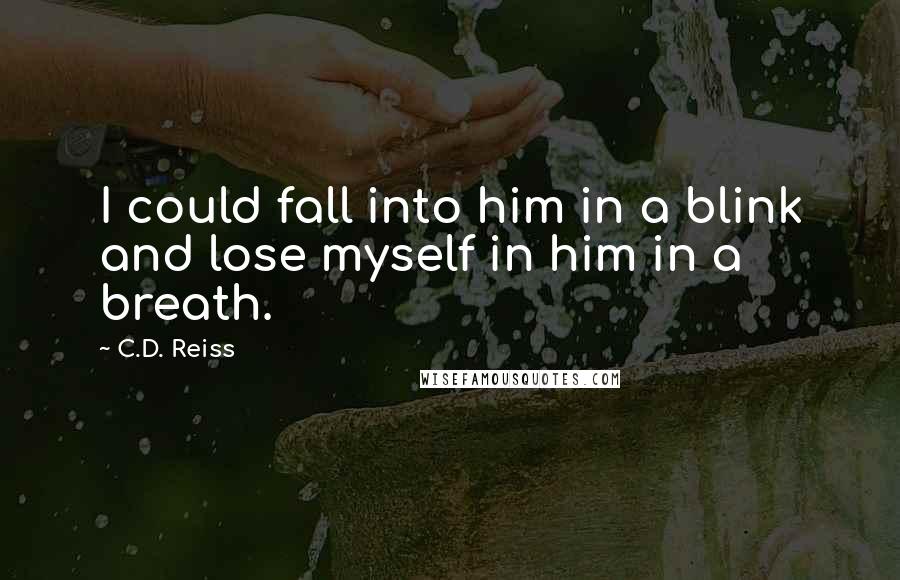 C.D. Reiss Quotes: I could fall into him in a blink and lose myself in him in a breath.