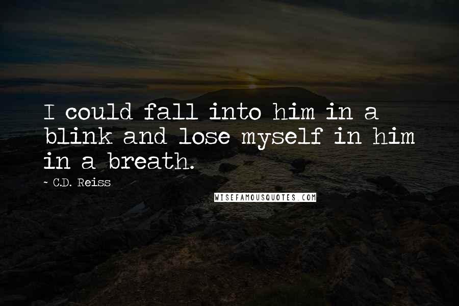 C.D. Reiss Quotes: I could fall into him in a blink and lose myself in him in a breath.