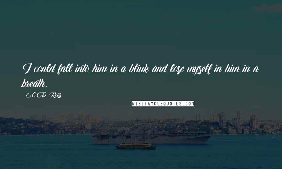 C.D. Reiss Quotes: I could fall into him in a blink and lose myself in him in a breath.