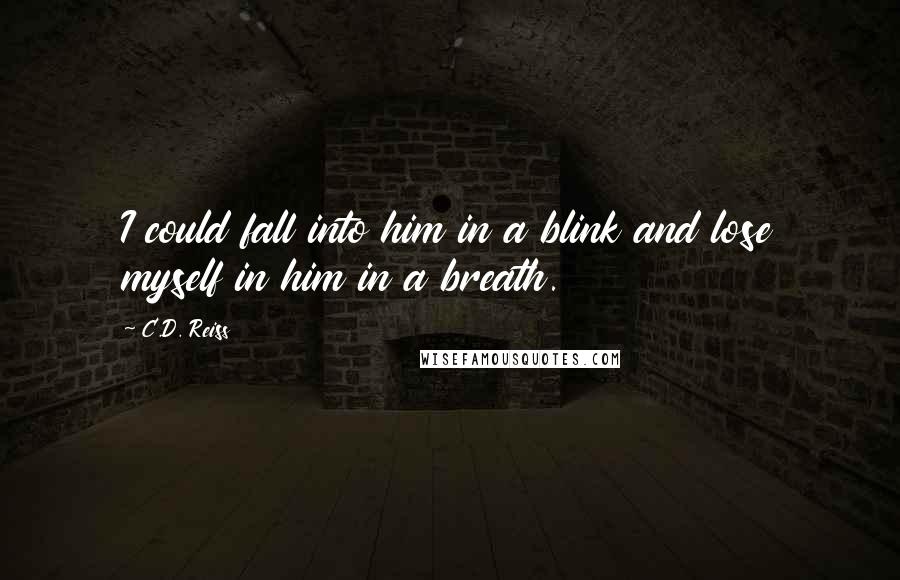 C.D. Reiss Quotes: I could fall into him in a blink and lose myself in him in a breath.