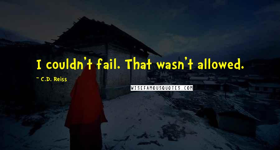 C.D. Reiss Quotes: I couldn't fail. That wasn't allowed.