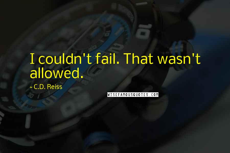 C.D. Reiss Quotes: I couldn't fail. That wasn't allowed.