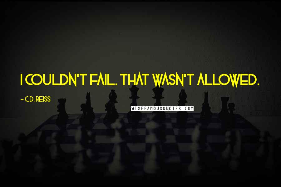 C.D. Reiss Quotes: I couldn't fail. That wasn't allowed.