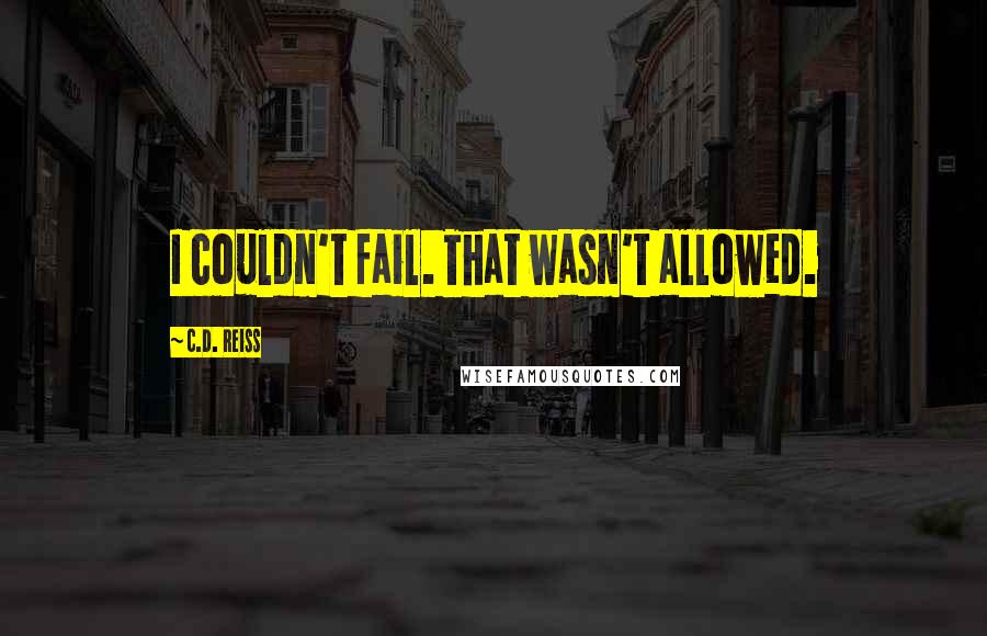 C.D. Reiss Quotes: I couldn't fail. That wasn't allowed.