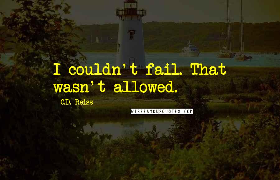 C.D. Reiss Quotes: I couldn't fail. That wasn't allowed.