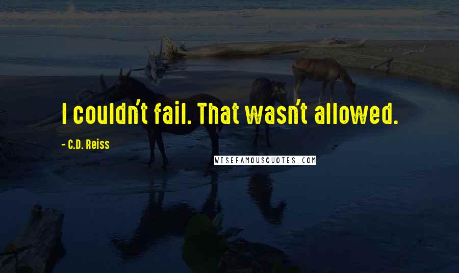 C.D. Reiss Quotes: I couldn't fail. That wasn't allowed.