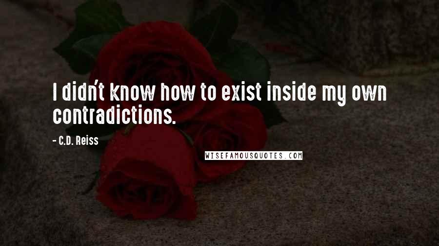 C.D. Reiss Quotes: I didn't know how to exist inside my own contradictions.