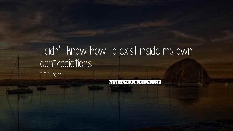 C.D. Reiss Quotes: I didn't know how to exist inside my own contradictions.