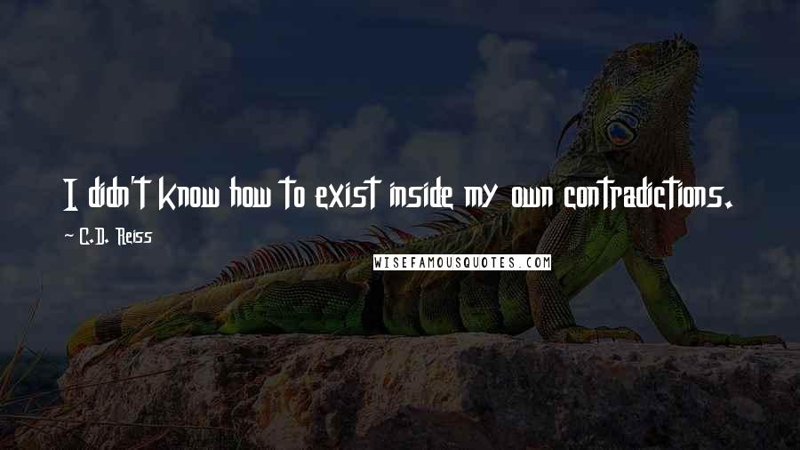 C.D. Reiss Quotes: I didn't know how to exist inside my own contradictions.