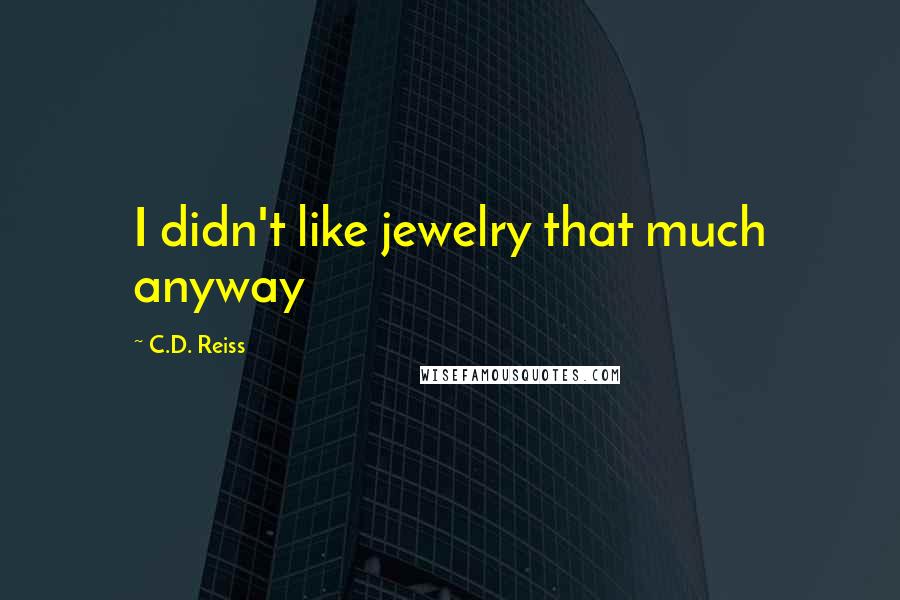 C.D. Reiss Quotes: I didn't like jewelry that much anyway