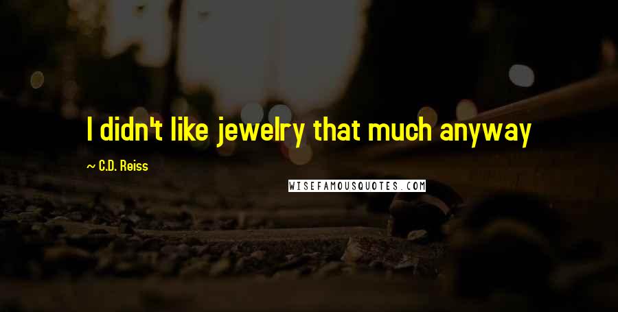 C.D. Reiss Quotes: I didn't like jewelry that much anyway