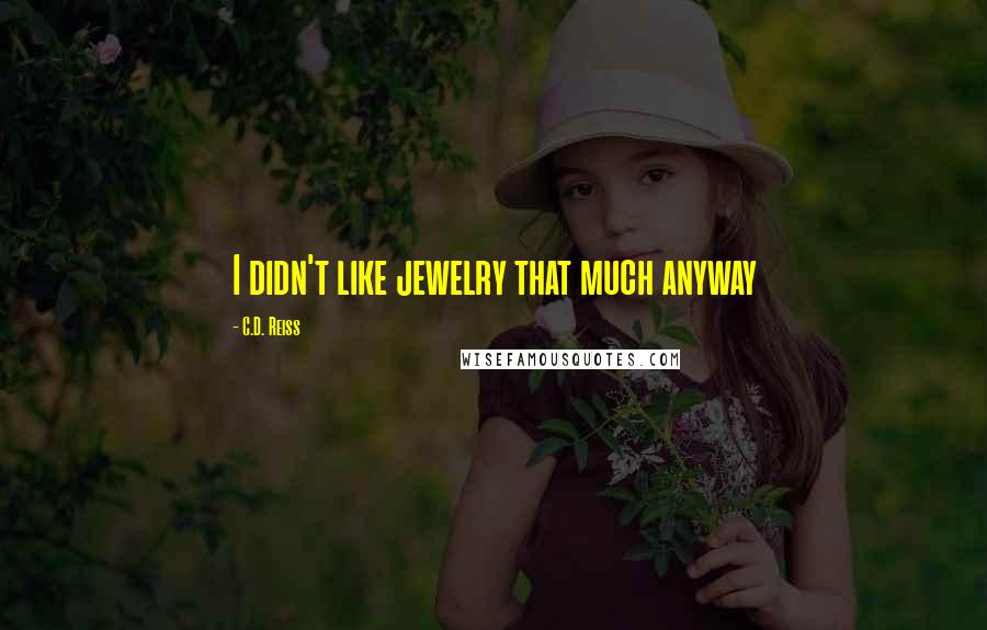 C.D. Reiss Quotes: I didn't like jewelry that much anyway