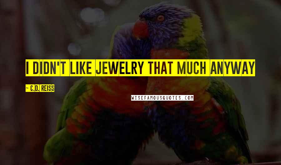 C.D. Reiss Quotes: I didn't like jewelry that much anyway