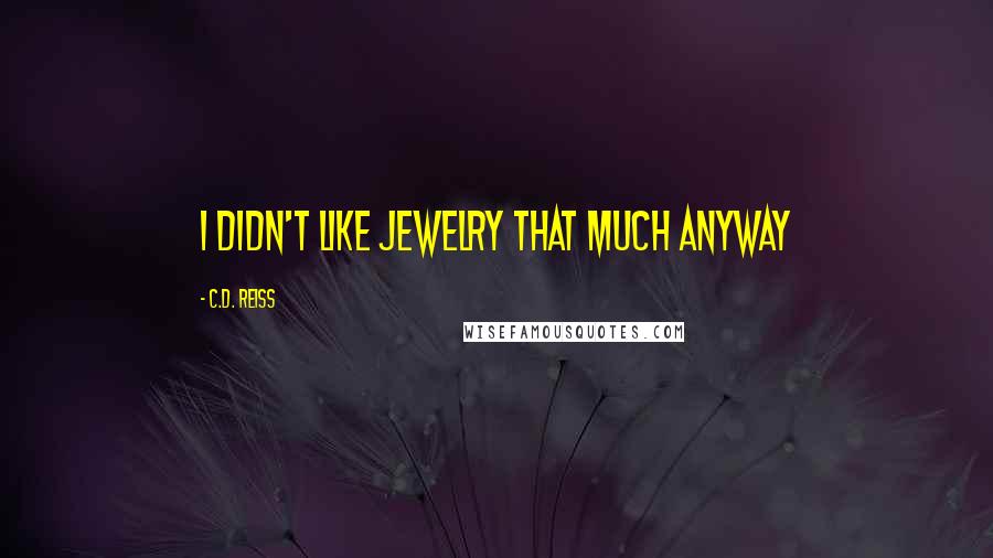 C.D. Reiss Quotes: I didn't like jewelry that much anyway