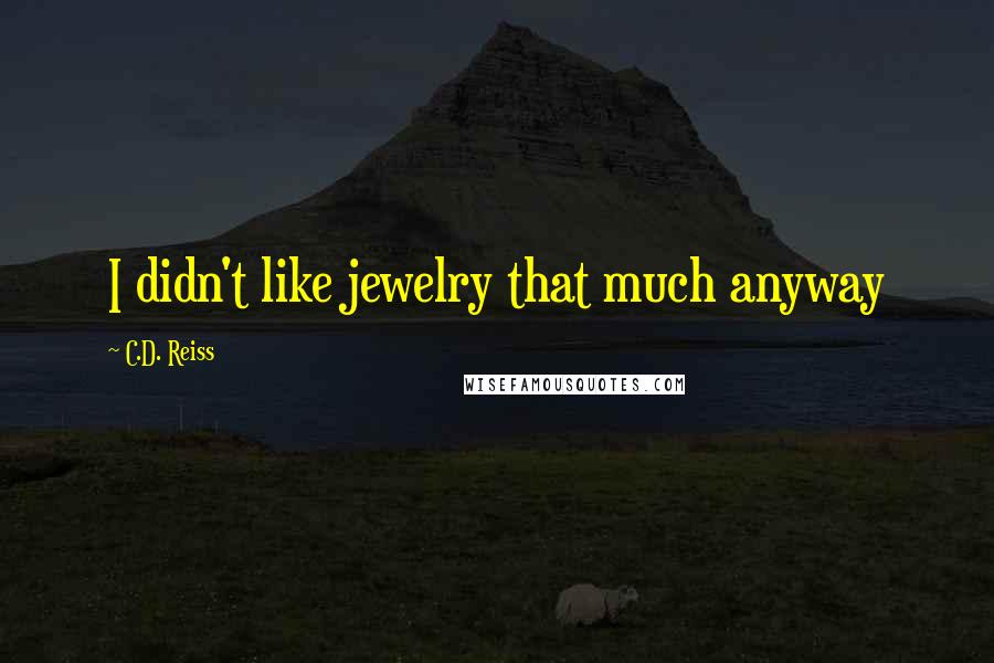 C.D. Reiss Quotes: I didn't like jewelry that much anyway