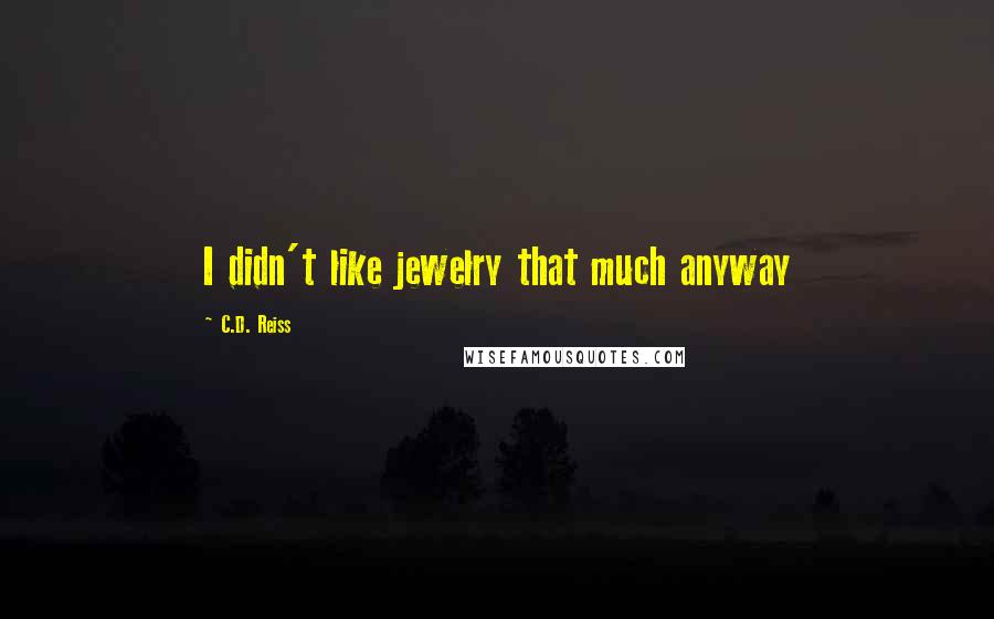 C.D. Reiss Quotes: I didn't like jewelry that much anyway