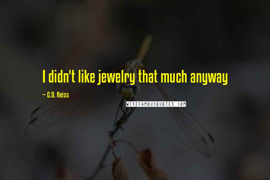 C.D. Reiss Quotes: I didn't like jewelry that much anyway