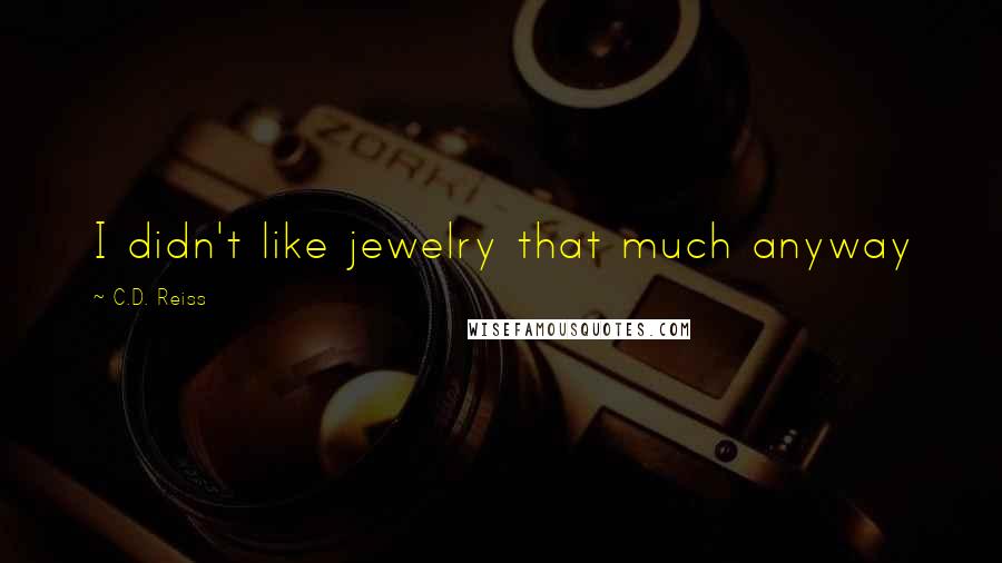 C.D. Reiss Quotes: I didn't like jewelry that much anyway