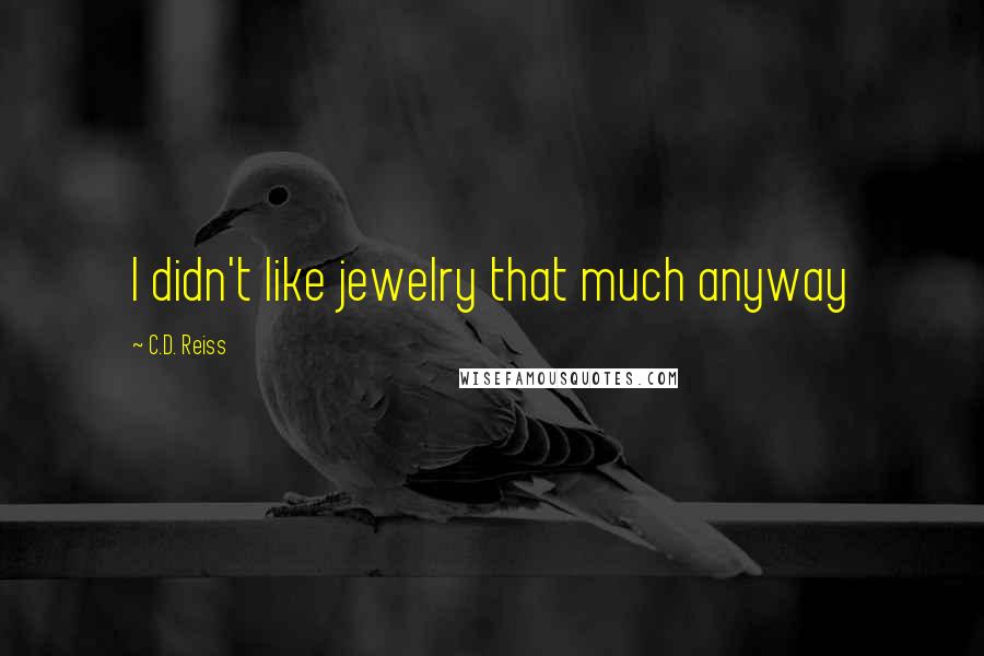 C.D. Reiss Quotes: I didn't like jewelry that much anyway
