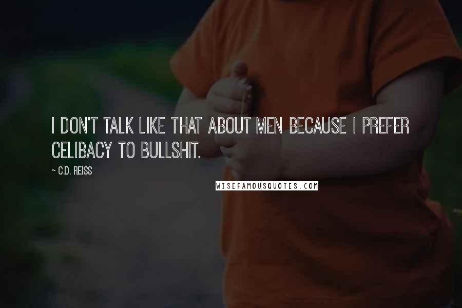 C.D. Reiss Quotes: I don't talk like that about men because I prefer celibacy to bullshit.