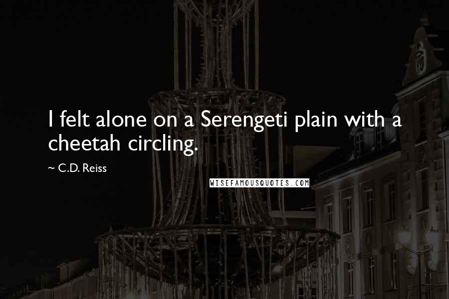 C.D. Reiss Quotes: I felt alone on a Serengeti plain with a cheetah circling.