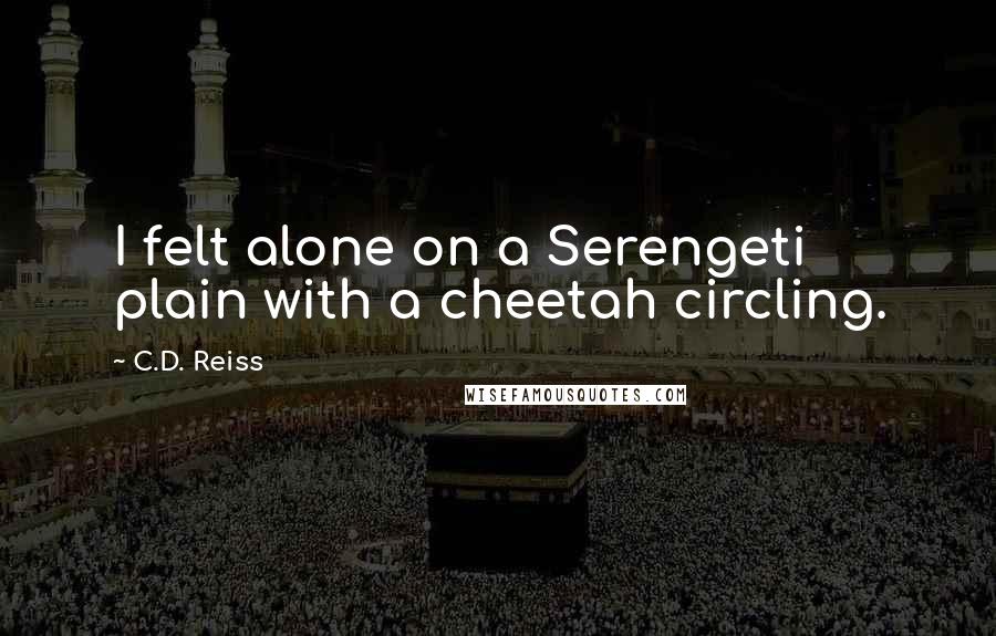 C.D. Reiss Quotes: I felt alone on a Serengeti plain with a cheetah circling.