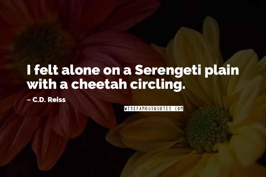 C.D. Reiss Quotes: I felt alone on a Serengeti plain with a cheetah circling.