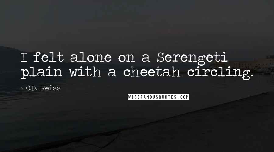 C.D. Reiss Quotes: I felt alone on a Serengeti plain with a cheetah circling.