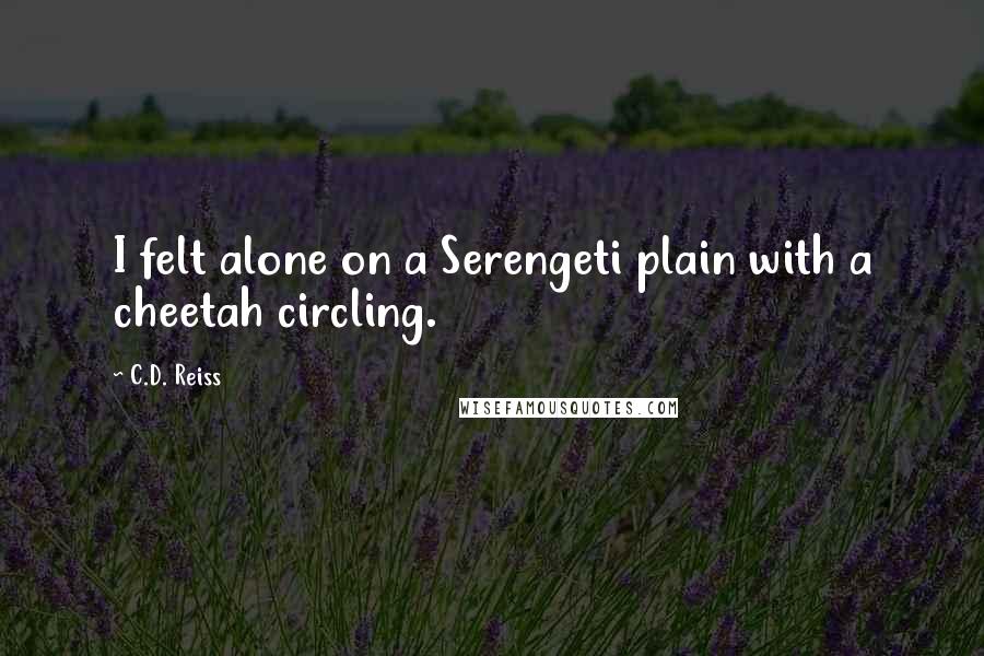 C.D. Reiss Quotes: I felt alone on a Serengeti plain with a cheetah circling.